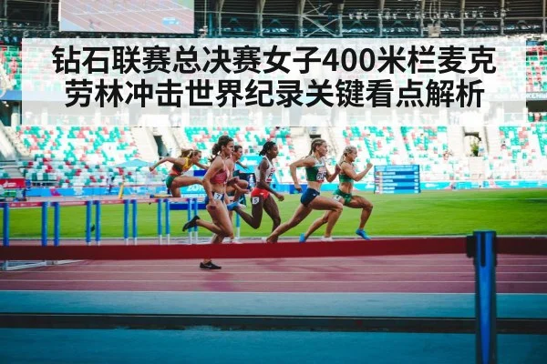 钻石联赛总决赛女子400米栏麦克劳林冲击世界纪录关键看点解析
