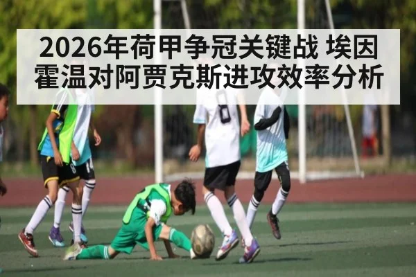2026年荷甲争冠关键战 埃因霍温对阿贾克斯进攻效率分析